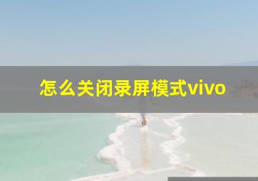 怎么关闭录屏模式vivo