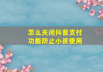 怎么关闭抖音支付功能防止小孩使用