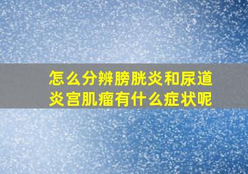 怎么分辨膀胱炎和尿道炎宫肌瘤有什么症状呢