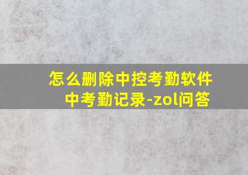 怎么删除中控考勤软件中考勤记录-zol问答