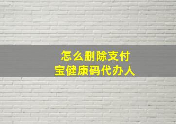 怎么删除支付宝健康码代办人