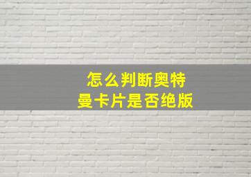 怎么判断奥特曼卡片是否绝版