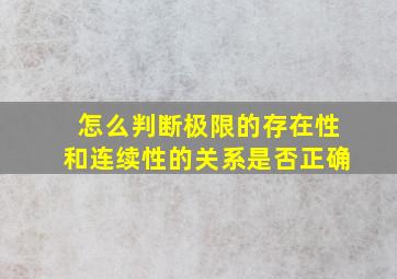 怎么判断极限的存在性和连续性的关系是否正确