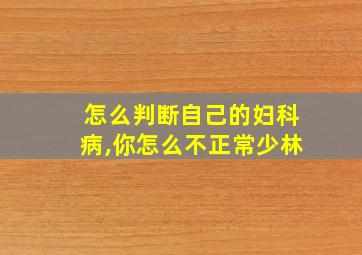 怎么判断自己的妇科病,你怎么不正常少林