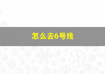 怎么去6号线