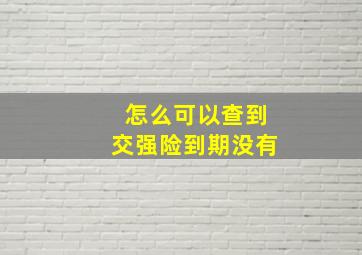 怎么可以查到交强险到期没有