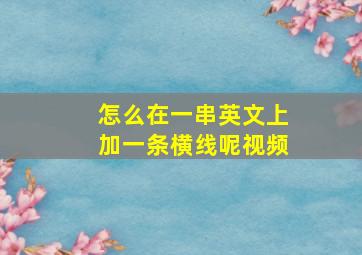 怎么在一串英文上加一条横线呢视频