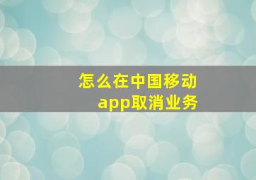 怎么在中国移动app取消业务