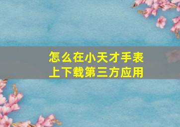 怎么在小天才手表上下载第三方应用