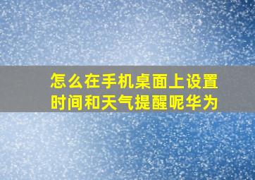 怎么在手机桌面上设置时间和天气提醒呢华为