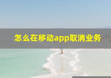 怎么在移动app取消业务