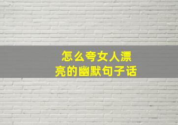 怎么夸女人漂亮的幽默句子话