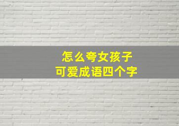 怎么夸女孩子可爱成语四个字