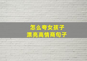 怎么夸女孩子漂亮高情商句子