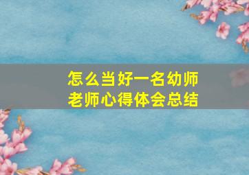 怎么当好一名幼师老师心得体会总结