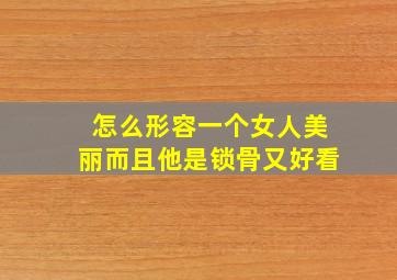 怎么形容一个女人美丽而且他是锁骨又好看