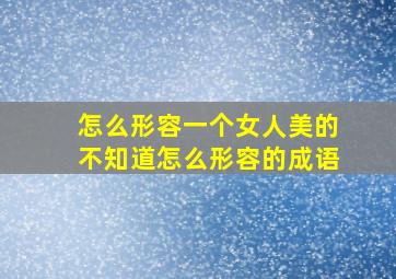 怎么形容一个女人美的不知道怎么形容的成语