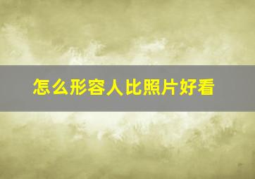 怎么形容人比照片好看