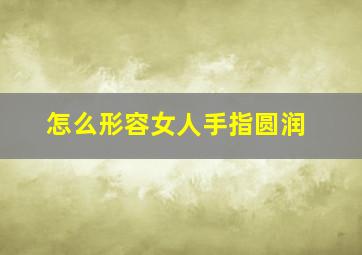 怎么形容女人手指圆润