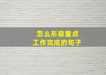 怎么形容重点工作完成的句子