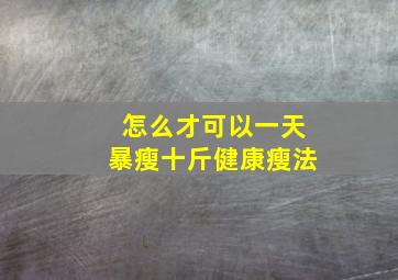 怎么才可以一天暴瘦十斤健康瘦法