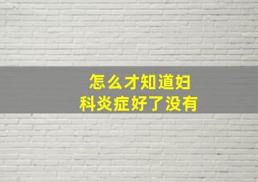 怎么才知道妇科炎症好了没有