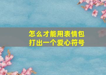 怎么才能用表情包打出一个爱心符号