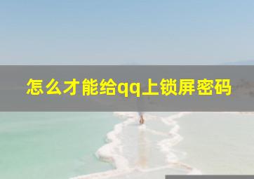 怎么才能给qq上锁屏密码