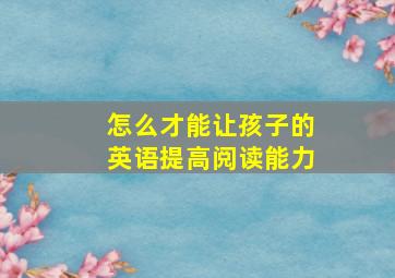 怎么才能让孩子的英语提高阅读能力