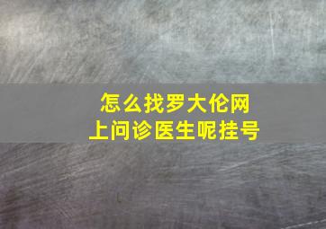 怎么找罗大伦网上问诊医生呢挂号