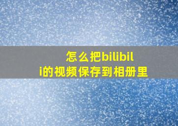 怎么把bilibili的视频保存到相册里