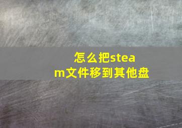 怎么把steam文件移到其他盘