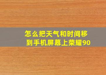 怎么把天气和时间移到手机屏幕上荣耀90