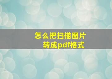 怎么把扫描图片转成pdf格式