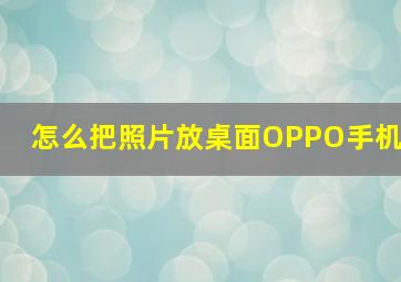 怎么把照片放桌面OPPO手机