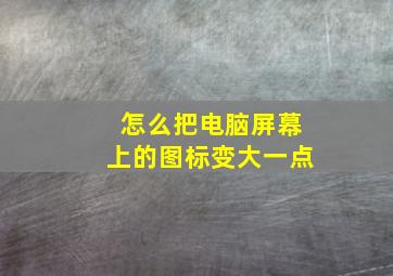 怎么把电脑屏幕上的图标变大一点