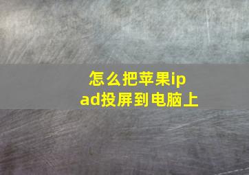 怎么把苹果ipad投屏到电脑上