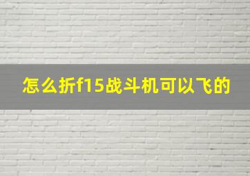 怎么折f15战斗机可以飞的