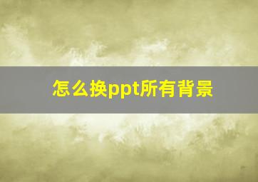 怎么换ppt所有背景