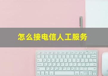 怎么接电信人工服务