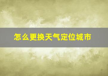 怎么更换天气定位城市