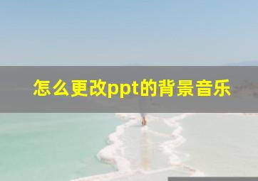 怎么更改ppt的背景音乐