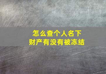 怎么查个人名下财产有没有被冻结