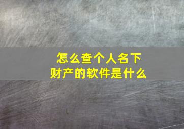 怎么查个人名下财产的软件是什么