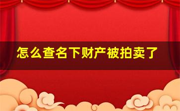 怎么查名下财产被拍卖了