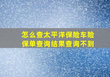 怎么查太平洋保险车险保单查询结果查询不到