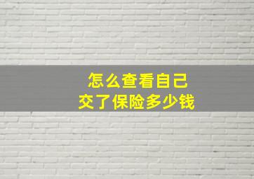 怎么查看自己交了保险多少钱