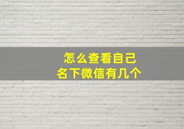 怎么查看自己名下微信有几个