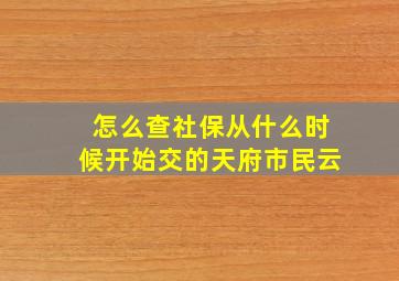 怎么查社保从什么时候开始交的天府市民云