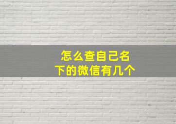 怎么查自己名下的微信有几个